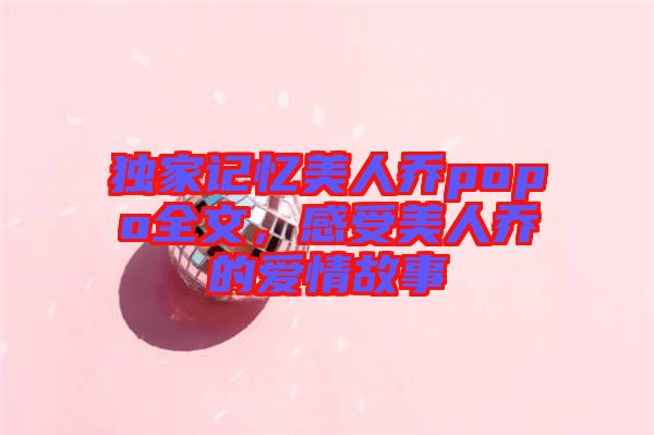 獨家記憶美人喬popo全文，感受美人喬的愛情故事