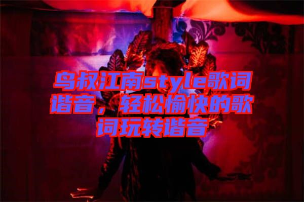 鳥叔江南style歌詞諧音，輕松愉快的歌詞玩轉(zhuǎn)諧音