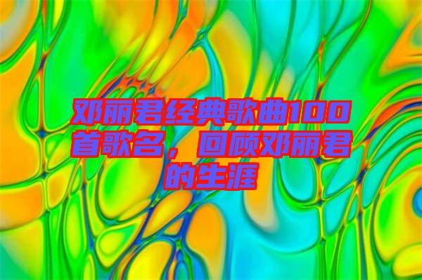 鄧麗君經(jīng)典歌曲100首歌名，回顧?quán)圎惥纳? width=