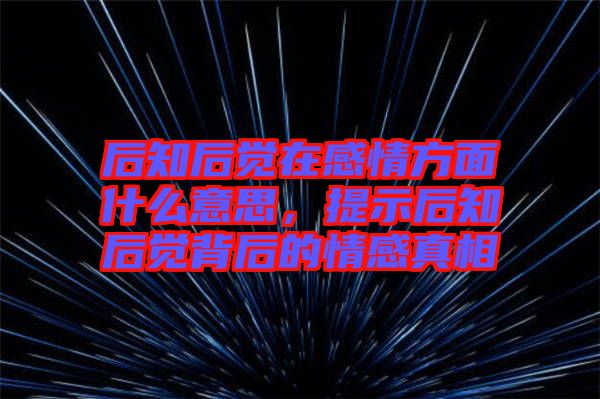 后知后覺在感情方面什么意思，提示后知后覺背后的情感真相