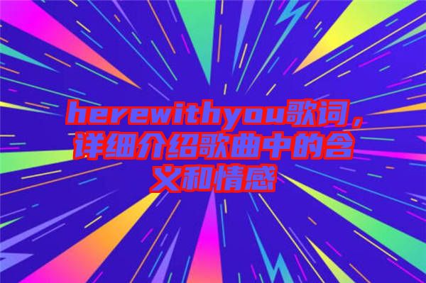 herewithyou歌詞，詳細(xì)介紹歌曲中的含義和情感