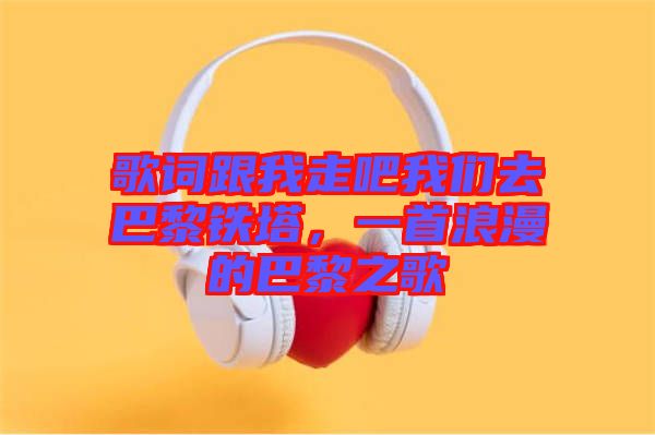 歌詞跟我走吧我們?nèi)グ屠梃F塔，一首浪漫的巴黎之歌