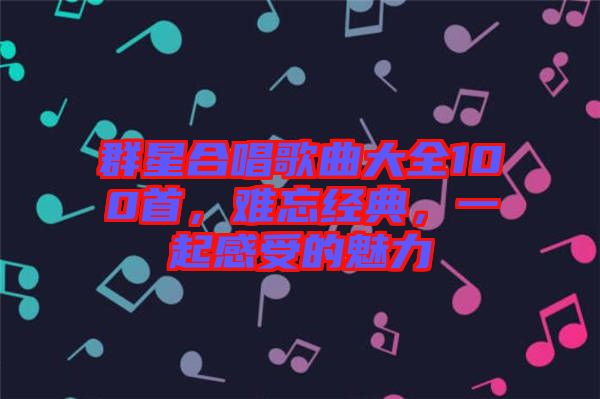 群星合唱歌曲大全100首，難忘經(jīng)典，一起感受的魅力