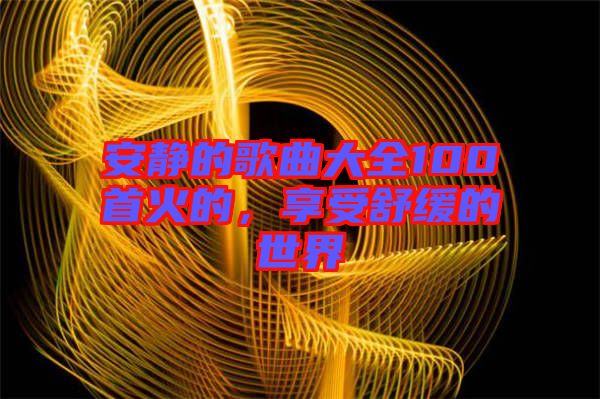 安靜的歌曲大全100首火的，享受舒緩的世界