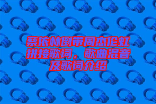 蔡依林倒帶周杰倫虹拼接歌詞，歌曲混音及歌詞介紹