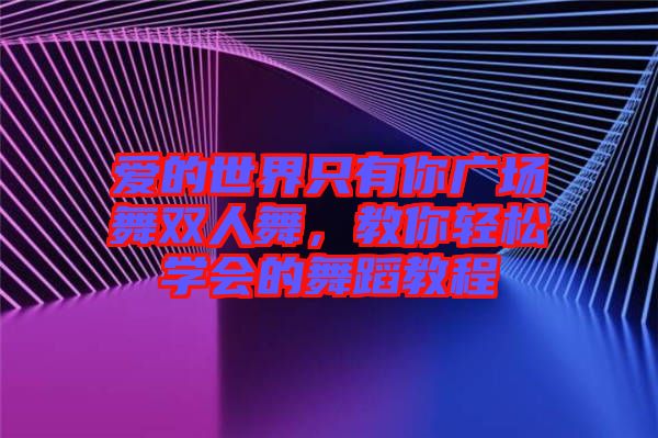 愛的世界只有你廣場舞雙人舞，教你輕松學(xué)會的舞蹈教程