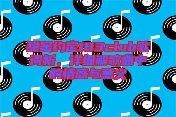 甜蜜約定183club歌詞析，詳細(xì)解歌曲中的情感與意義