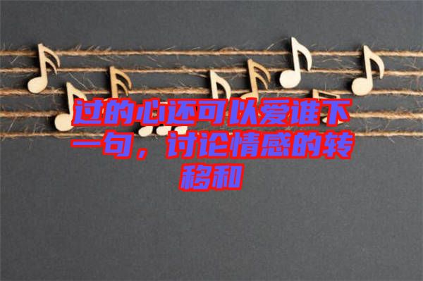 過的心還可以愛誰(shuí)下一句，討論情感的轉(zhuǎn)移和