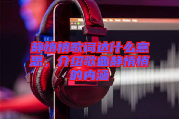 靜悄悄歌詞達什么意思，介紹歌曲靜悄悄的內涵