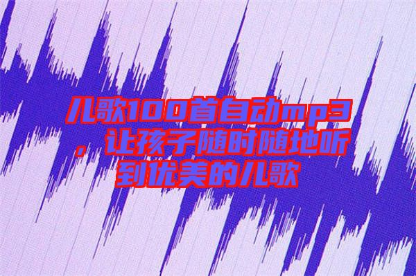 兒歌100首自動mp3，讓孩子隨時隨地聽到優(yōu)美的兒歌