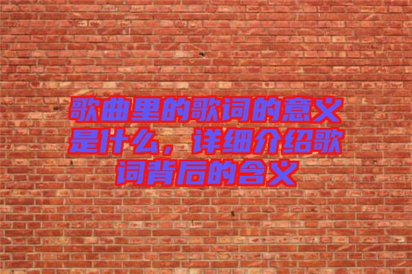 歌曲里的歌詞的意義是什么，詳細(xì)介紹歌詞背后的含義