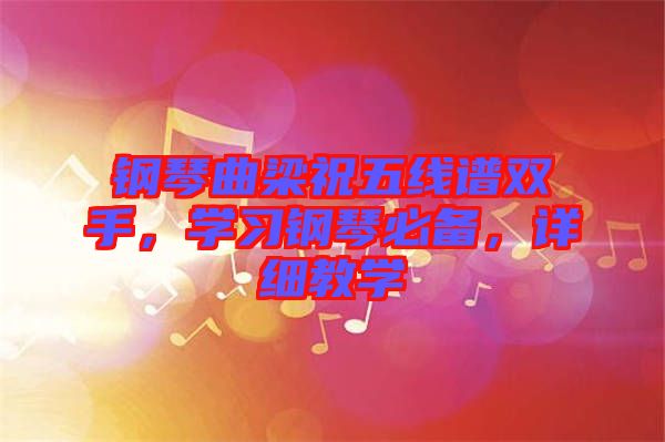 鋼琴曲梁祝五線(xiàn)譜雙手，學(xué)習(xí)鋼琴必備，詳細(xì)教學(xué)