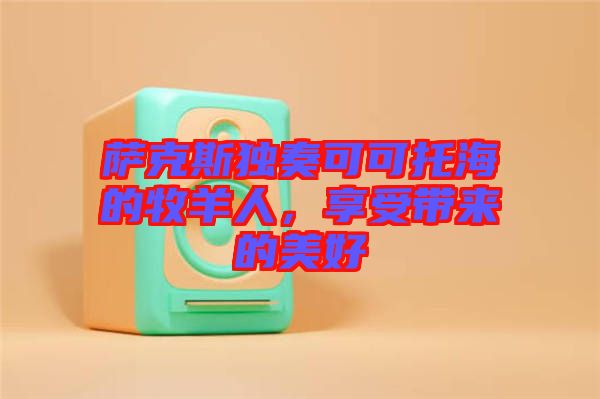 薩克斯獨(dú)奏可可托海的牧羊人，享受帶來的美好