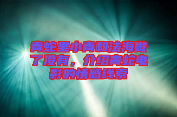 青蛇里小青和法海做了沒(méi)有，介紹青蛇電影的情感線索