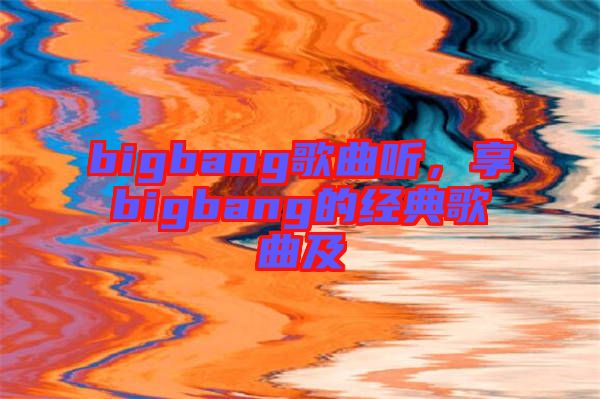 bigbang歌曲聽，享bigbang的經(jīng)典歌曲及