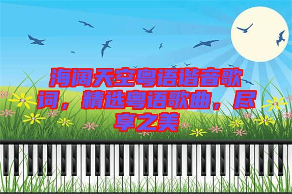 海闊天空粵語(yǔ)諧音歌詞，精選粵語(yǔ)歌曲，盡享之美