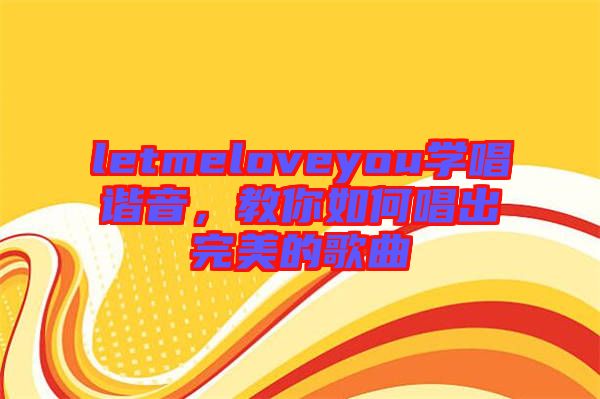 letmeloveyou學(xué)唱諧音，教你如何唱出完美的歌曲