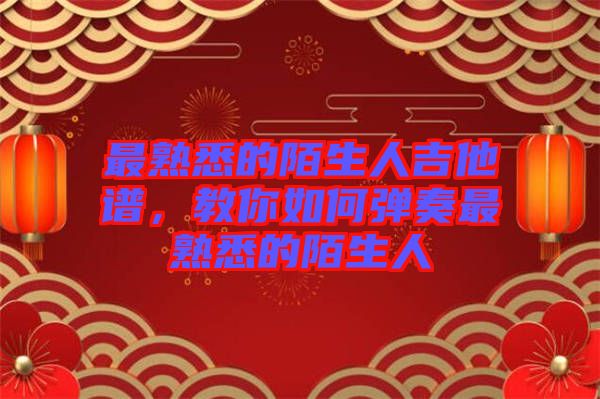 最熟悉的陌生人吉他譜，教你如何彈奏最熟悉的陌生人