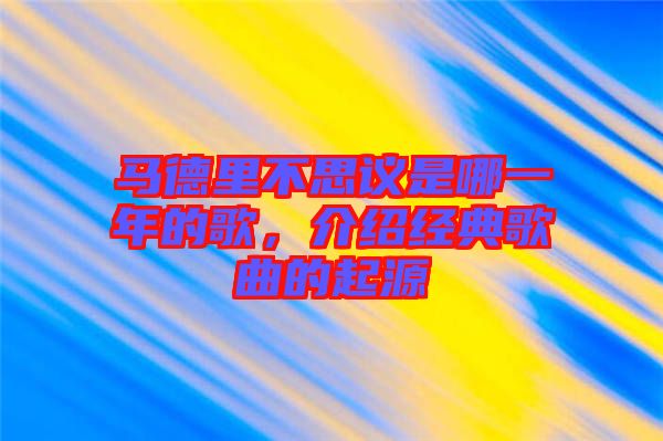 馬德里不思議是哪一年的歌，介紹經(jīng)典歌曲的起源