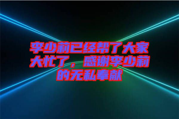 李少莉已經(jīng)幫了大家大忙了，感謝李少莉的無私奉獻(xiàn)