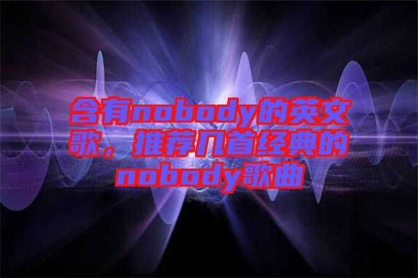 含有nobody的英文歌，推薦幾首經(jīng)典的nobody歌曲