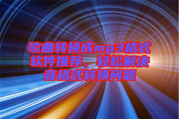 歌曲轉(zhuǎn)換成mp3格式軟件推薦，輕松解決音格式轉(zhuǎn)換問(wèn)題