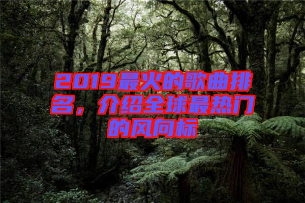 2019最火的歌曲排名，介紹全球最熱門的風向標