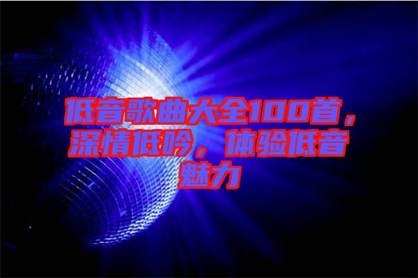 低音歌曲大全100首，深情低吟，體驗低音魅力