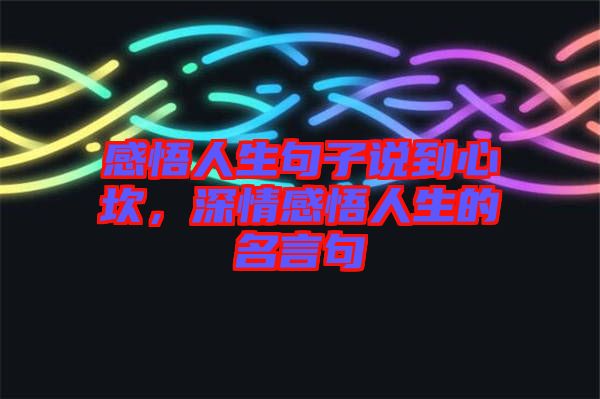 感悟人生句子說到心坎，深情感悟人生的名言句