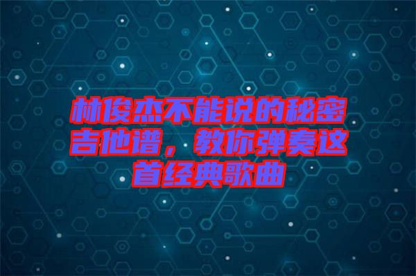 林俊杰不能說的秘密吉他譜，教你彈奏這首經(jīng)典歌曲