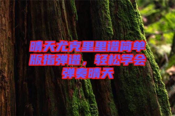 晴天尤克里里譜簡單版指彈譜，輕松學(xué)會彈奏晴天