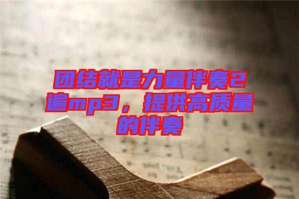 團結就是力量伴奏2遍mp3，提供高質(zhì)量的伴奏