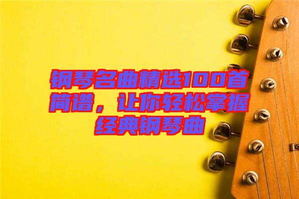 鋼琴名曲精選100首簡譜，讓你輕松掌握經(jīng)典鋼琴曲