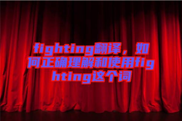 fighting翻譯，如何正確理解和使用fighting這個詞