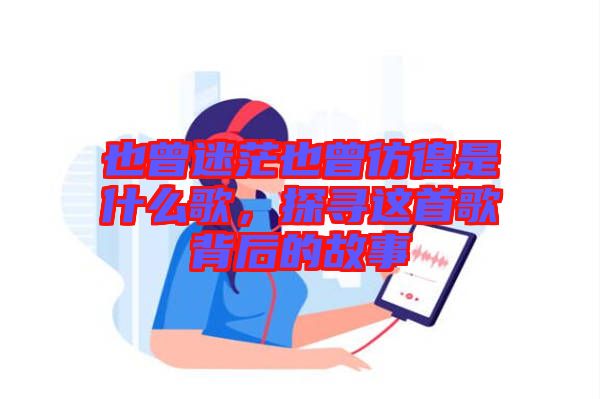 也曾迷茫也曾彷徨是什么歌，探尋這首歌背后的故事