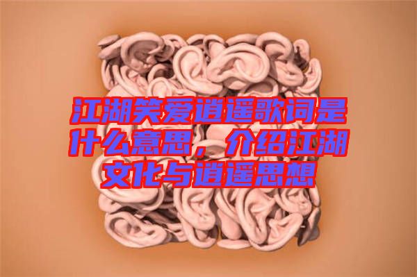 江湖笑愛(ài)逍遙歌詞是什么意思，介紹江湖文化與逍遙思想