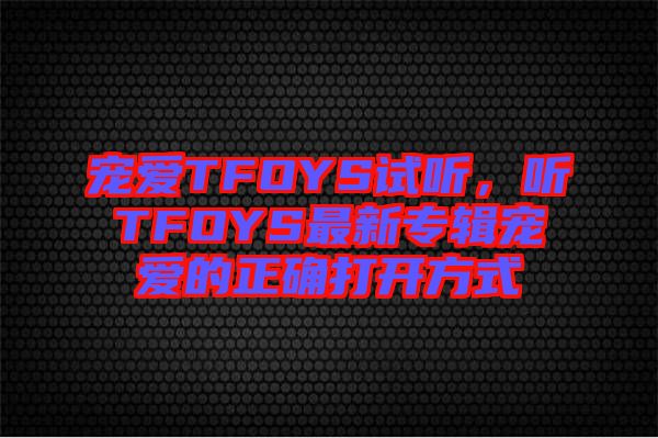 寵愛TFOYS試聽，聽TFOYS最新專輯寵愛的正確打開方式