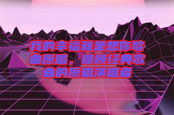 我的幸福就是想你歌曲原唱，回顧經(jīng)典歌曲的原唱演唱者