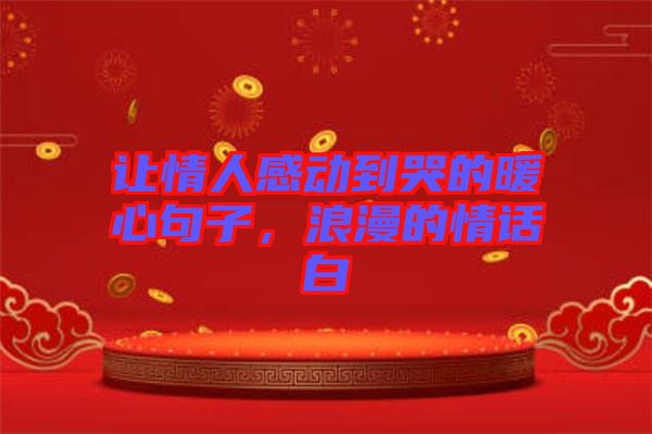 讓情人感動(dòng)到哭的暖心句子，浪漫的情話白