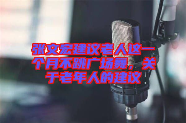 張文宏建議老人這一個月不跳廣場舞，關(guān)于老年人的建議