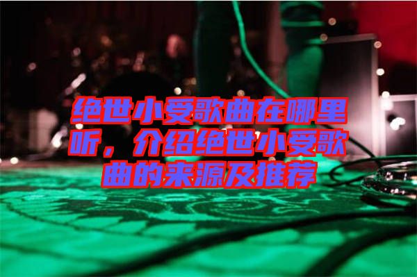 絕世小受歌曲在哪里聽，介紹絕世小受歌曲的來源及推薦