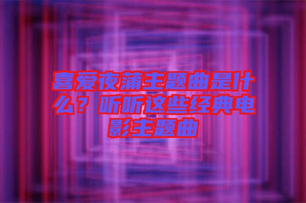 喜愛夜蒲主題曲是什么？聽聽這些經典電影主題曲