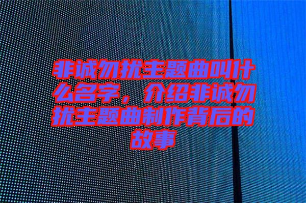 非誠勿擾主題曲叫什么名字，介紹非誠勿擾主題曲制作背后的故事