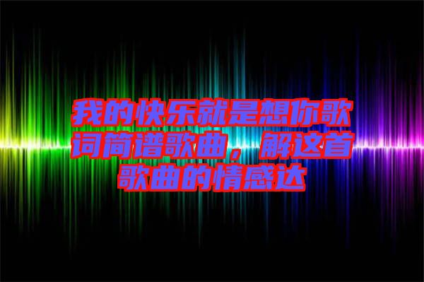 我的快樂就是想你歌詞簡譜歌曲，解這首歌曲的情感達