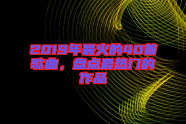 2019年最火的40首歌曲，盤(pán)點(diǎn)最熱門(mén)的作品