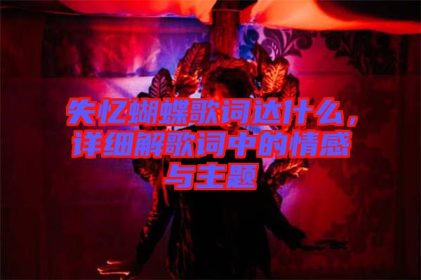 失憶蝴蝶歌詞達(dá)什么，詳細(xì)解歌詞中的情感與主題