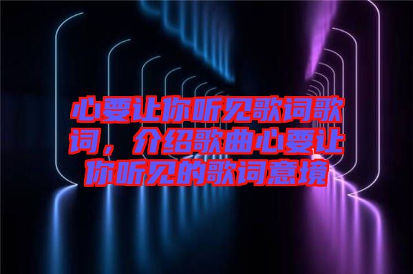 心要讓你聽見歌詞歌詞，介紹歌曲心要讓你聽見的歌詞意境