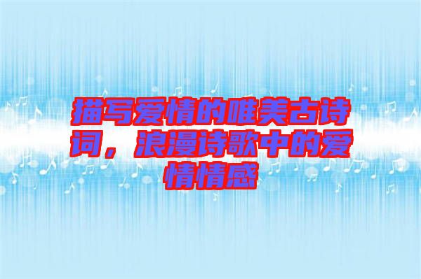 描寫愛情的唯美古詩詞，浪漫詩歌中的愛情情感