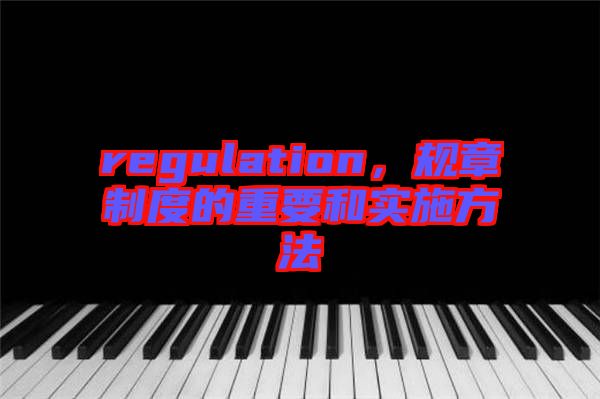 regulation，規(guī)章制度的重要和實施方法