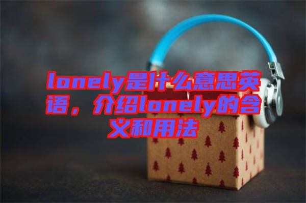 lonely是什么意思英語(yǔ)，介紹lonely的含義和用法